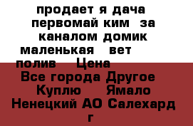 продает я дача  первомай ким  за каналом домик маленькая   вет        полив  › Цена ­ 250 000 - Все города Другое » Куплю   . Ямало-Ненецкий АО,Салехард г.